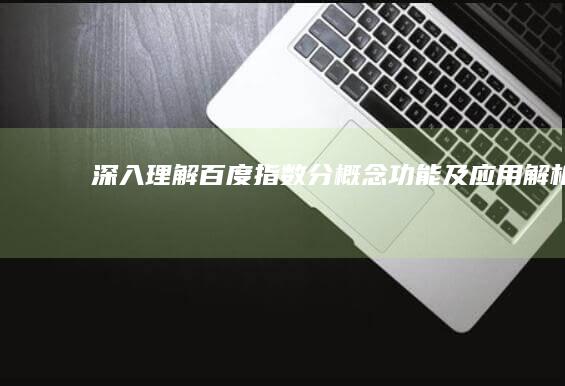 深入理解百度指数分：概念、功能、及应用解析